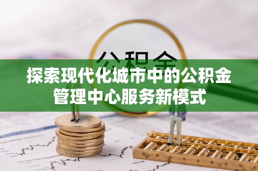 波密探索现代化城市中的公积金管理中心服务新模式