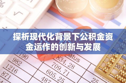 波密探析现代化背景下公积金资金运作的创新与发展