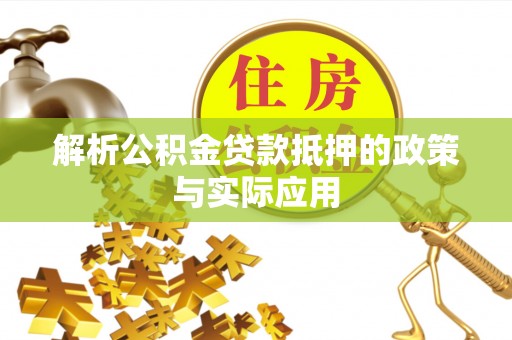 波密解析公积金贷款抵押的政策与实际应用