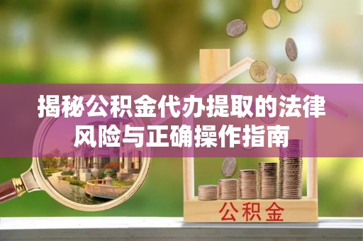 波密揭秘公积金代办提取的法律风险与正确操作指南