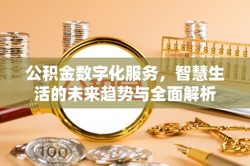 波密公积金数字化服务，智慧生活的未来趋势与全面解析