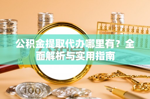 波密公积金提取代办哪里有？全面解析与实用指南