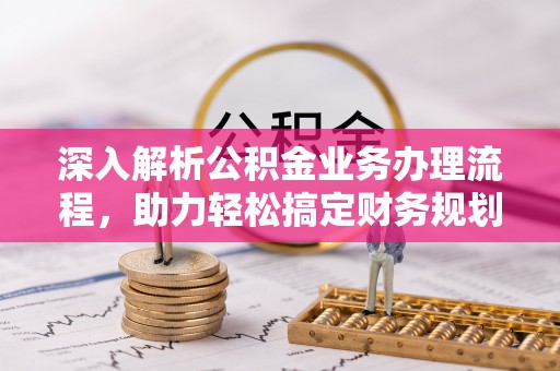 波密深入解析公积金业务办理流程，助力轻松搞定财务规划