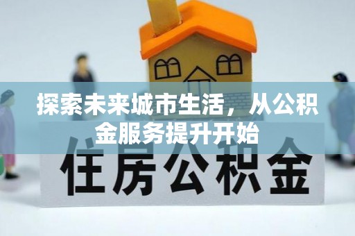 波密探索未来城市生活，从公积金服务提升开始