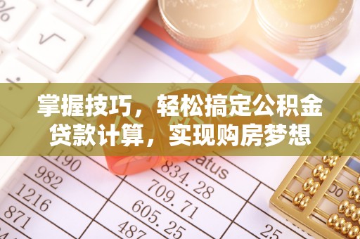 波密掌握技巧，轻松搞定公积金贷款计算，实现购房梦想