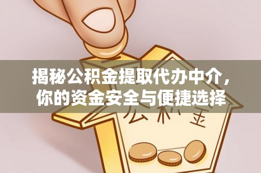 波密揭秘公积金提取代办中介，你的资金安全与便捷选择