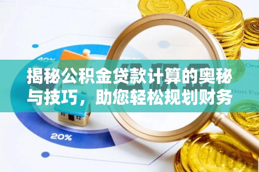 波密揭秘公积金贷款计算的奥秘与技巧，助您轻松规划财务未来