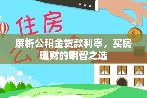 波密解析公积金贷款利率，买房理财的明智之选