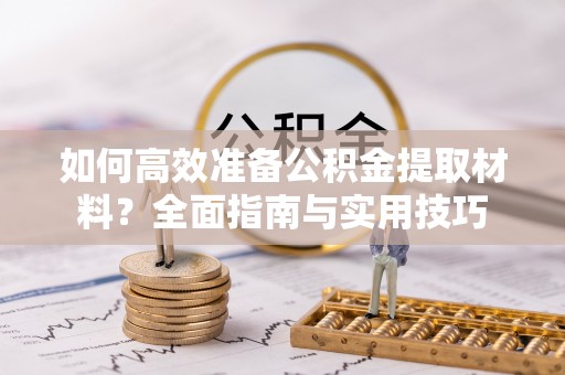 波密如何高效准备公积金提取材料？全面指南与实用技巧