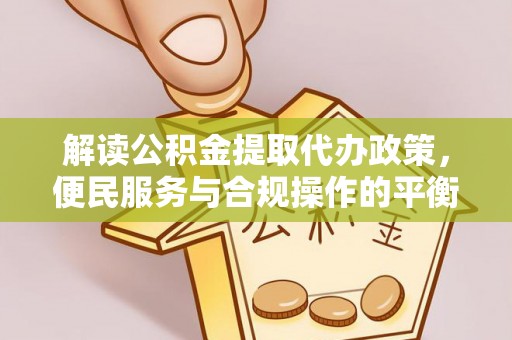 波密解读公积金提取代办政策，便民服务与合规操作的平衡之道