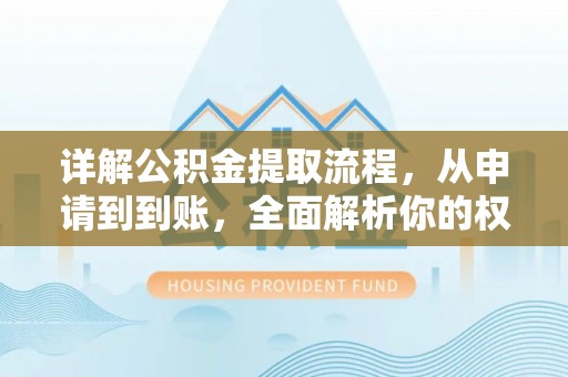 波密详解公积金提取流程，从申请到到账，全面解析你的权益与操作步骤