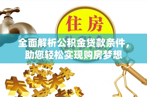 波密全面解析公积金贷款条件，助您轻松实现购房梦想