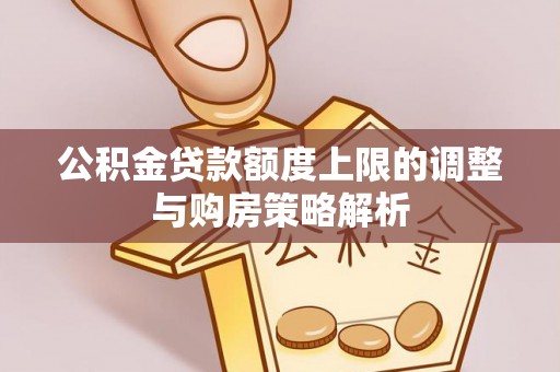 波密公积金贷款额度上限的调整与购房策略解析