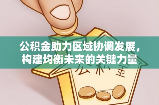 波密公积金助力区域协调发展，构建均衡未来的关键力量