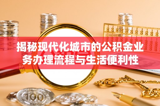 波密揭秘现代化城市的公积金业务办理流程与生活便利性