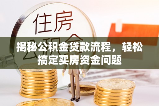 波密揭秘公积金贷款流程，轻松搞定买房资金问题