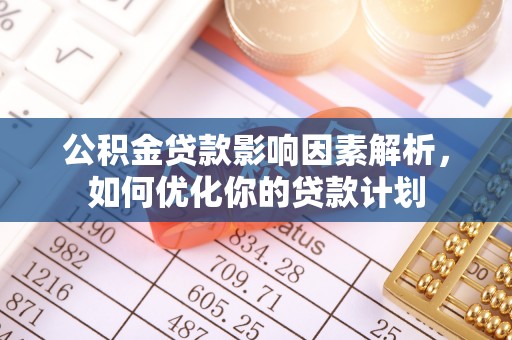 波密公积金贷款影响因素解析，如何优化你的贷款计划