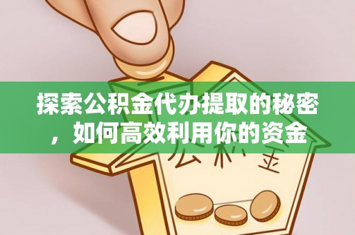 波密探索公积金代办提取的秘密，如何高效利用你的资金