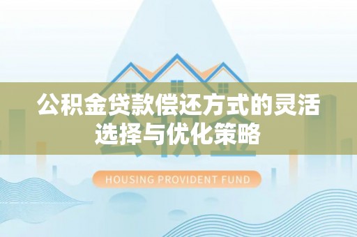 波密公积金贷款偿还方式的灵活选择与优化策略