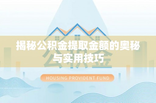 波密揭秘公积金提取金额的奥秘与实用技巧