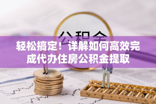 波密轻松搞定！详解如何高效完成代办住房公积金提取