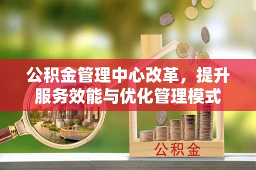 波密公积金管理中心改革，提升服务效能与优化管理模式