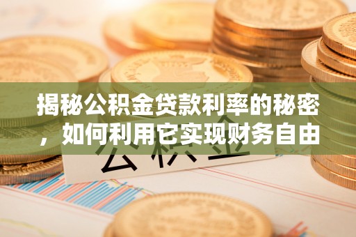 波密揭秘公积金贷款利率的秘密，如何利用它实现财务自由？