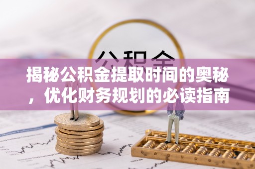 波密揭秘公积金提取时间的奥秘，优化财务规划的必读指南