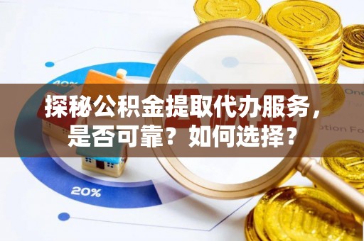 波密探秘公积金提取代办服务，是否可靠？如何选择？