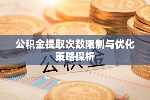 波密公积金提取次数限制与优化策略探析