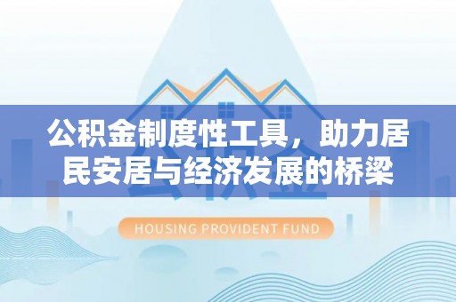 波密公积金制度性工具，助力居民安居与经济发展的桥梁