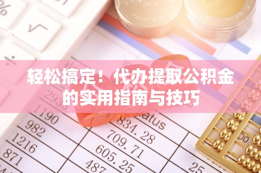 波密轻松搞定！代办提取公积金的实用指南与技巧