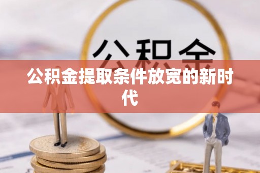 波密公积金提取条件放宽的新时代