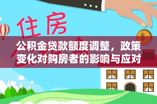 波密公积金贷款额度调整，政策变化对购房者的影响与应对策略