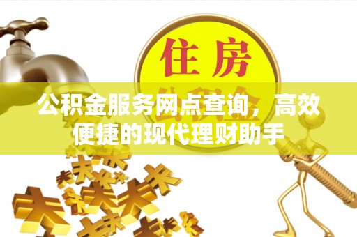 波密公积金服务网点查询，高效便捷的现代理财助手