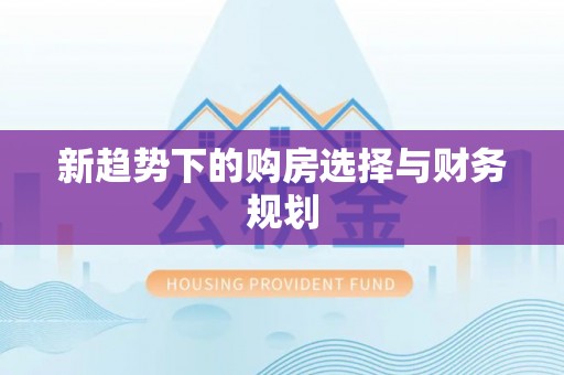 波密新趋势下的购房选择与财务规划