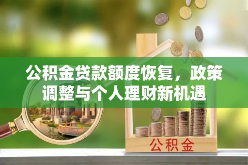 波密公积金贷款额度恢复，政策调整与个人理财新机遇
