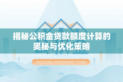 波密揭秘公积金贷款额度计算的奥秘与优化策略