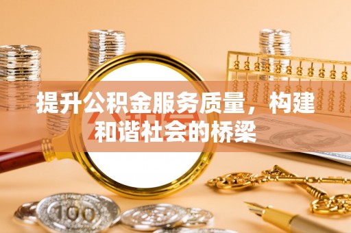 波密提升公积金服务质量，构建和谐社会的桥梁