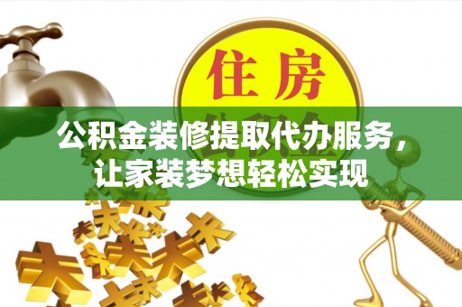 波密公积金装修提取代办服务，让家装梦想轻松实现