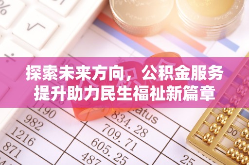 波密探索未来方向，公积金服务提升助力民生福祉新篇章