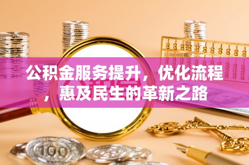 波密公积金服务提升，优化流程，惠及民生的革新之路
