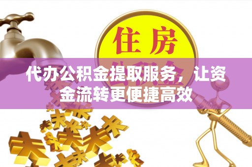 波密代办公积金提取服务，让资金流转更便捷高效