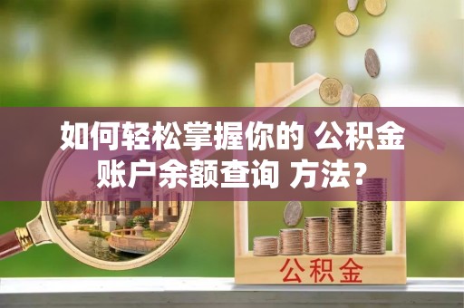 波密如何轻松掌握你的 公积金账户余额查询 方法？
