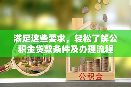 波密满足这些要求，轻松了解公积金贷款条件及办理流程