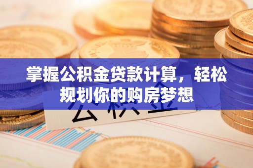波密掌握公积金贷款计算，轻松规划你的购房梦想