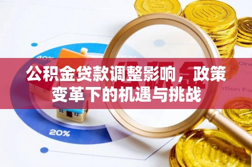 波密公积金贷款调整影响，政策变革下的机遇与挑战