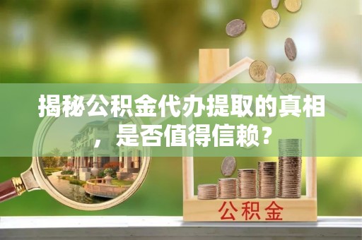 波密揭秘公积金代办提取的真相，是否值得信赖？