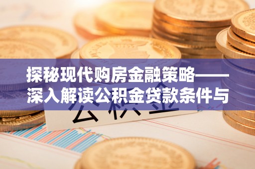 波密探秘现代购房金融策略——深入解读公积金贷款条件与优势