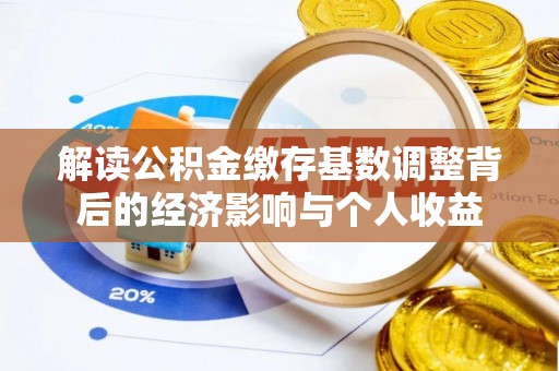 波密解读公积金缴存基数调整背后的经济影响与个人收益
